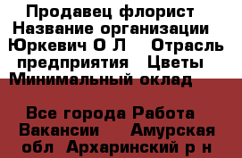 Продавец-флорист › Название организации ­ Юркевич О.Л. › Отрасль предприятия ­ Цветы › Минимальный оклад ­ 1 - Все города Работа » Вакансии   . Амурская обл.,Архаринский р-н